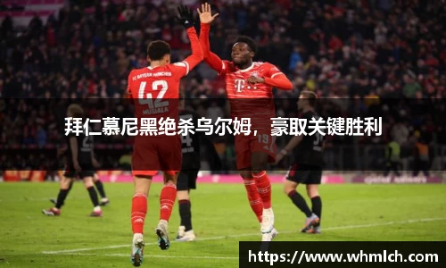 拜仁慕尼黑绝杀乌尔姆，豪取关键胜利
