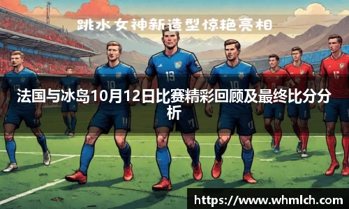 法国与冰岛10月12日比赛精彩回顾及最终比分分析