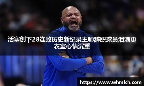 活塞创下28连败历史新纪录主帅辞职球员泪洒更衣室心情沉重