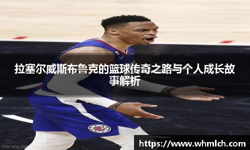 拉塞尔威斯布鲁克的篮球传奇之路与个人成长故事解析