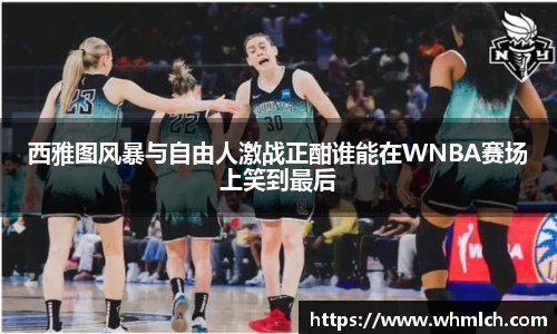 西雅图风暴与自由人激战正酣谁能在WNBA赛场上笑到最后