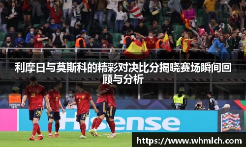 利摩日与莫斯科的精彩对决比分揭晓赛场瞬间回顾与分析