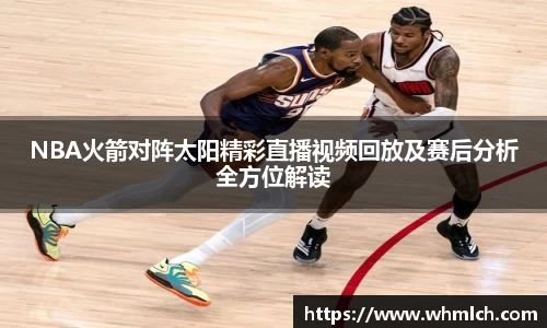 NBA火箭对阵太阳精彩直播视频回放及赛后分析全方位解读