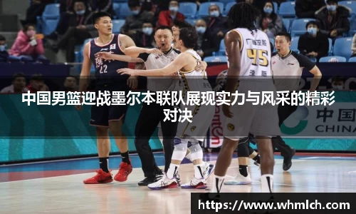 中国男篮迎战墨尔本联队展现实力与风采的精彩对决