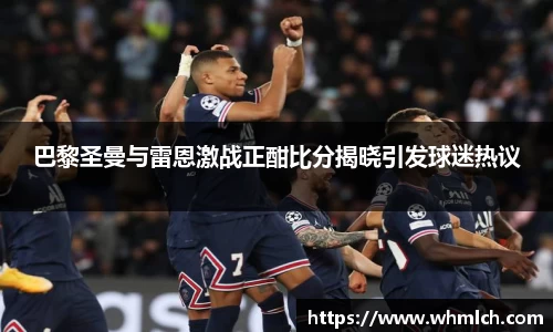 巴黎圣曼与雷恩激战正酣比分揭晓引发球迷热议