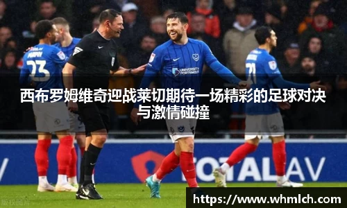 西布罗姆维奇迎战莱切期待一场精彩的足球对决与激情碰撞