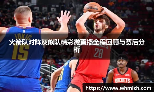 火箭队对阵灰熊队精彩微直播全程回顾与赛后分析