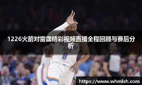 1226火箭对雷霆精彩视频直播全程回顾与赛后分析