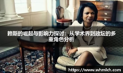 赖斯的崛起与影响力探讨：从学术界到政坛的多重角色分析