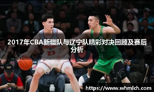 2017年CBA新疆队与辽宁队精彩对决回顾及赛后分析