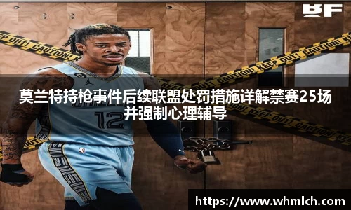 莫兰特持枪事件后续联盟处罚措施详解禁赛25场并强制心理辅导