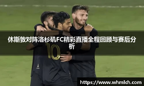 休斯敦对阵洛杉矶FC精彩直播全程回顾与赛后分析