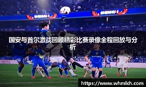 国安与首尔激战回顾精彩比赛录像全程回放与分析