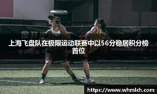 上海飞盘队在极限运动联赛中以56分稳居积分榜首位
