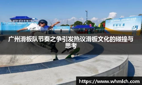 广州滑板队节奏之争引发热议滑板文化的碰撞与思考