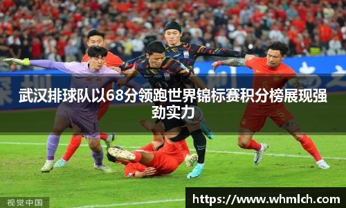 武汉排球队以68分领跑世界锦标赛积分榜展现强劲实力